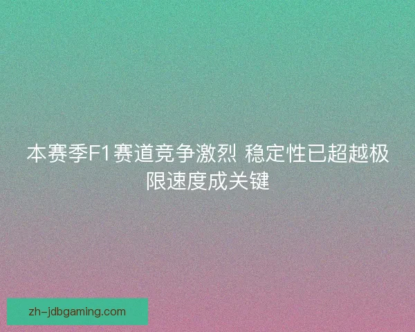 本赛季F1赛道竞争激烈 稳定性已超越极限速度成关键 本赛季F1赛道竞争激烈 稳定性已超越极限速度成关键