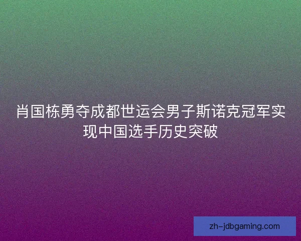 肖国栋勇夺成都世运会男子斯诺克冠军实现中国选手历史突破