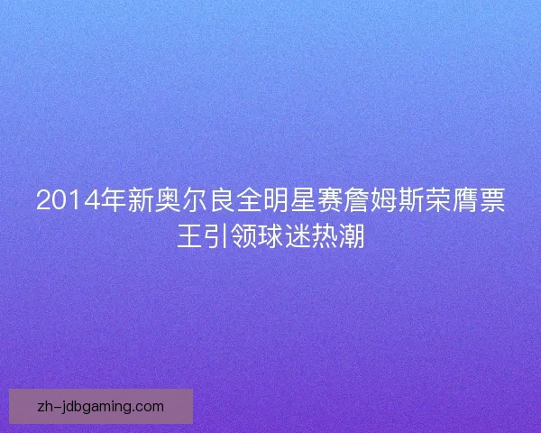 2014年新奥尔良全明星赛詹姆斯荣膺票王引领球迷热潮