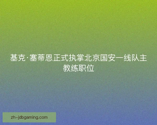 基克·塞蒂恩正式执掌北京国安一线队主教练职位