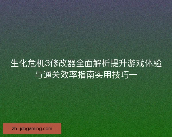 生化危机3修改器全面解析提升游戏体验与通关效率指南实用技巧一