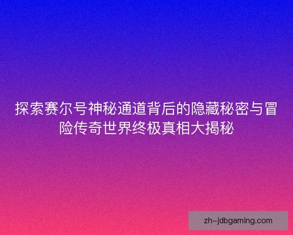 探索赛尔号神秘通道背后的隐藏秘密与冒险传奇世界终极真相大揭秘